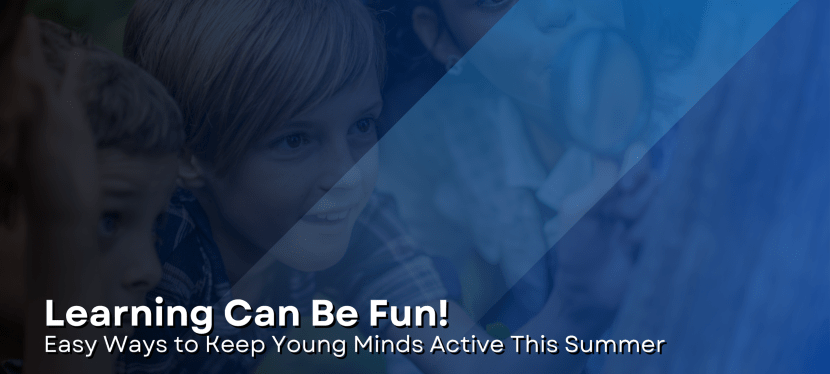 Learning Can Be Fun: Easy Ways to Keep Young Minds Active This&nbsp;Summer