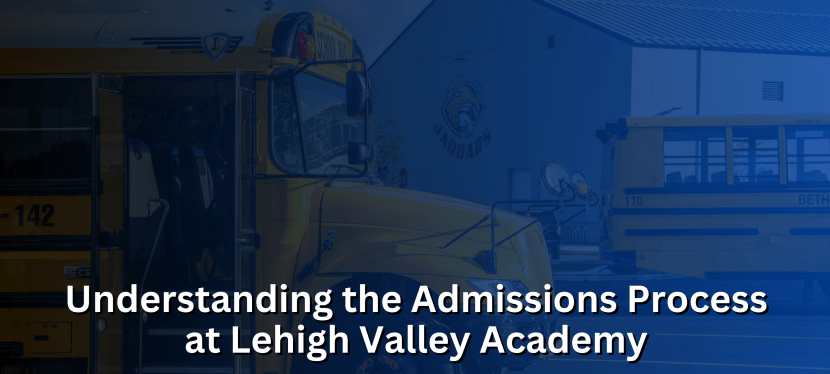 Understanding the Admissions Process at Lehigh Valley&nbsp;Academy