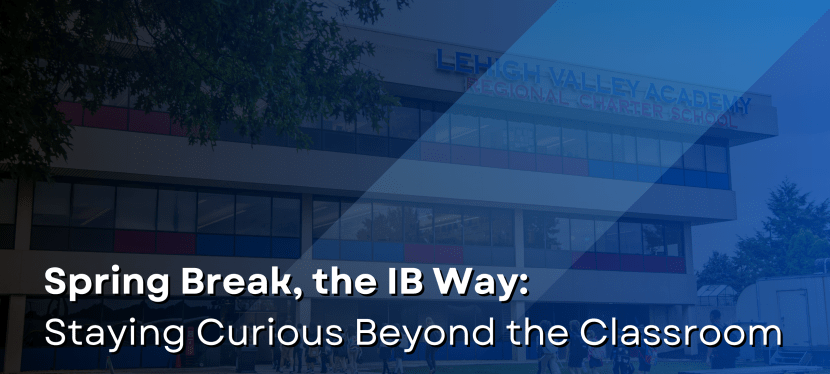 Spring Break, the IB Way: Staying Curious Beyond the&nbsp;Classroom