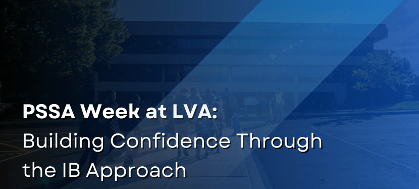 PSSA Week at LVA: Building Confidence Through the IB&nbsp;Approach